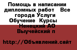 Помощь в написании дипломных работ - Все города Услуги » Обучение. Курсы   . Ненецкий АО,Выучейский п.